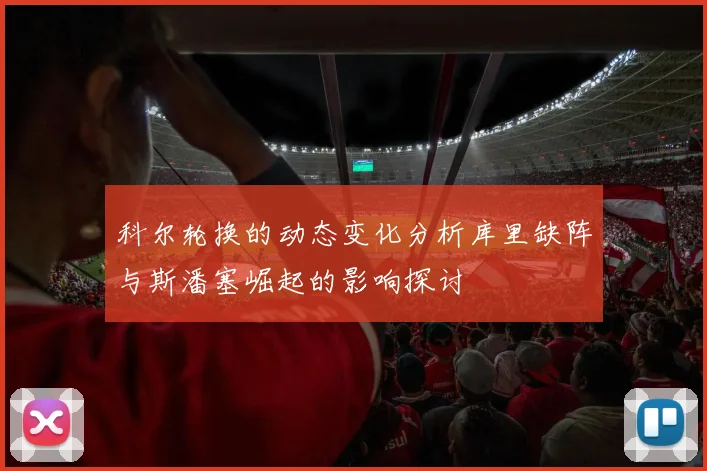 科尔轮换的动态变化分析库里缺阵与斯潘塞崛起的影响探讨