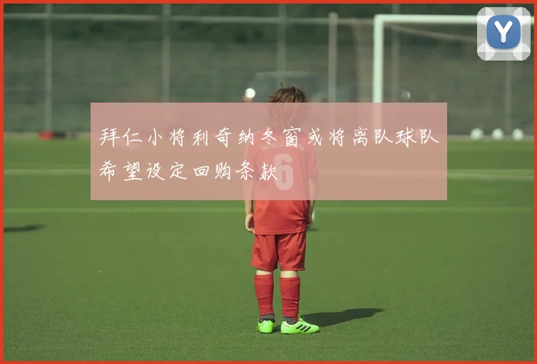拜仁小将利奇纳冬窗或将离队球队希望设定回购条款