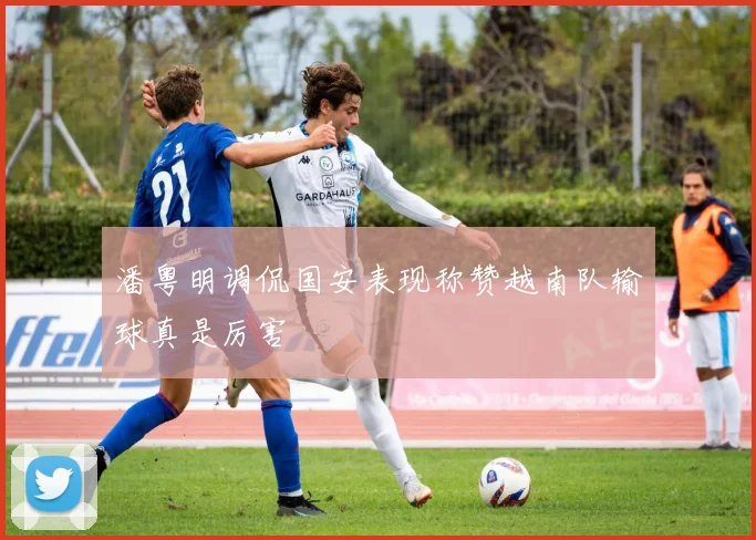 潘粤明调侃国安表现称赞越南队输球真是厉害