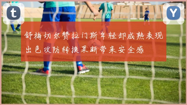 舒梅切尔赞拉门斯年轻却成熟表现出色攻防转换果断带来安全感