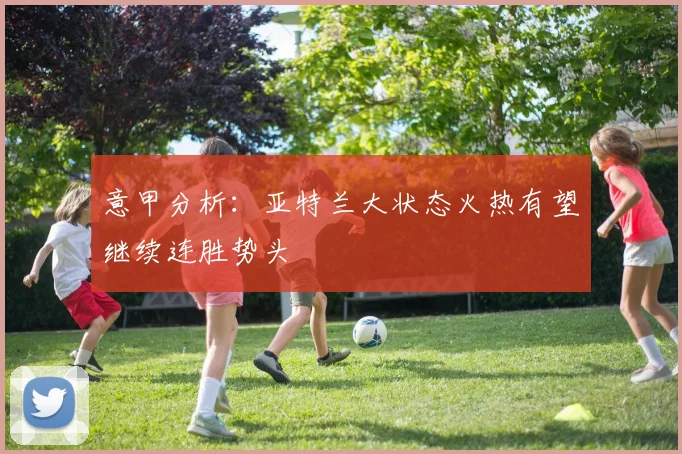 意甲分析：亚特兰大状态火热有望继续连胜势头