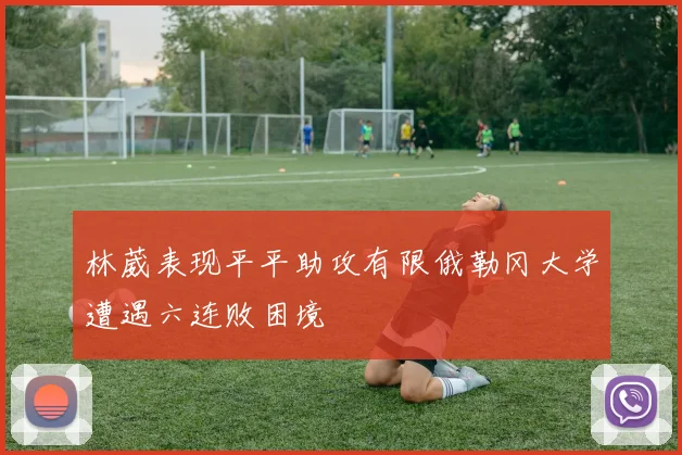 林葳表现平平助攻有限俄勒冈大学遭遇六连败困境