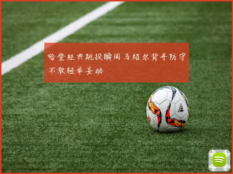 哈登经典跳投瞬间马绍尔背手防守不敢轻举妄动