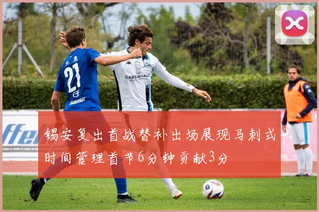 锡安复出首战替补出场展现马刺式时间管理首节6分钟贡献3分