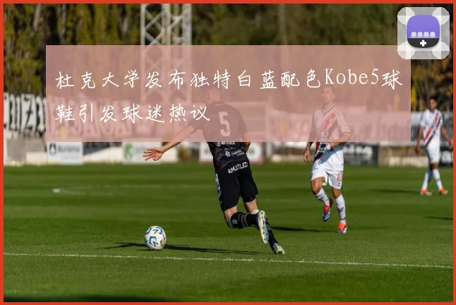 杜克大学发布独特白蓝配色Kobe5球鞋引发球迷热议