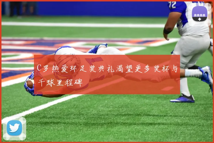 C罗热爱环足奖典礼渴望更多奖杯与千球里程碑