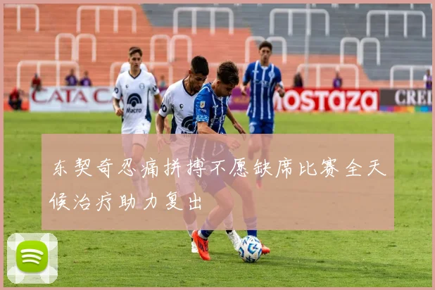 东契奇忍痛拼搏不愿缺席比赛全天候治疗助力复出
