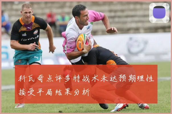 科瓦奇点评多特战术未达预期理性接受平局结果分析