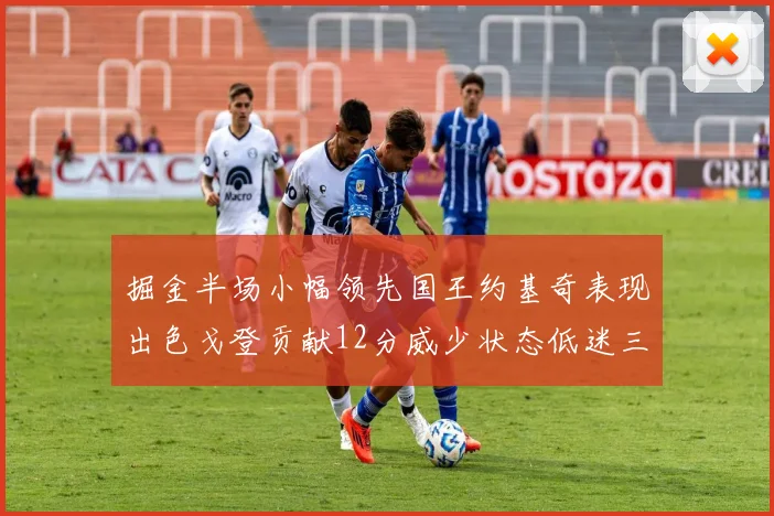 掘金半场小幅领先国王约基奇表现出色戈登贡献12分威少状态低迷三分球未能命中