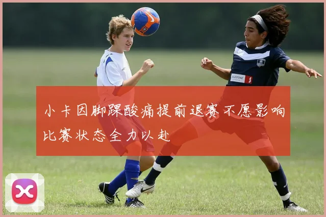 小卡因脚踝酸痛提前退赛不愿影响比赛状态全力以赴