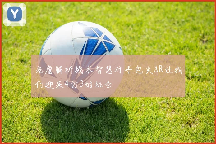 老詹解析战术智慧对手包夹AR让我们迎来4打3的机会
