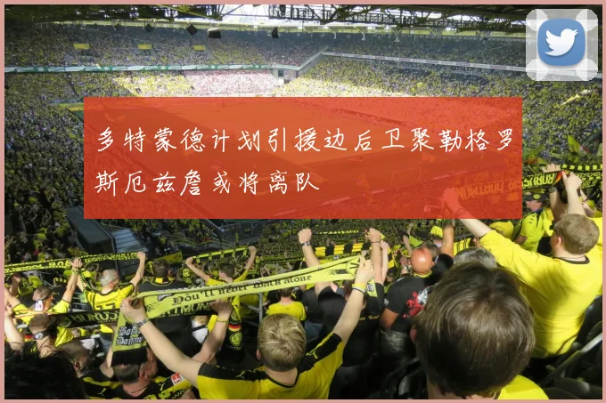 多特蒙德计划引援边后卫聚勒格罗斯厄兹詹或将离队