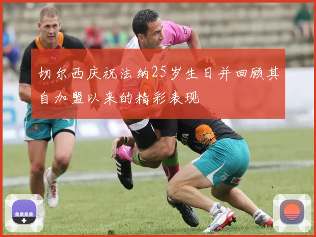 切尔西庆祝法纳25岁生日并回顾其自加盟以来的精彩表现