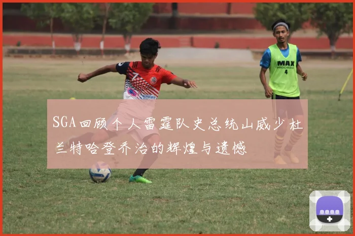 SGA回顾个人雷霆队史总统山威少杜兰特哈登乔治的辉煌与遗憾