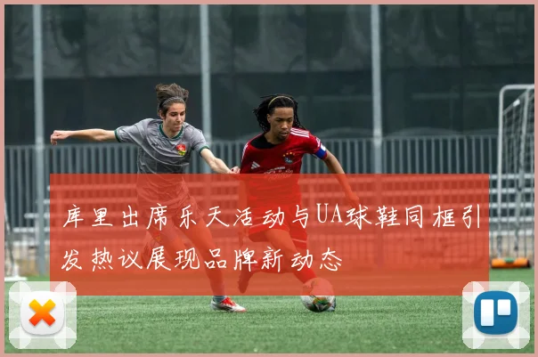 库里出席乐天活动与UA球鞋同框引发热议展现品牌新动态